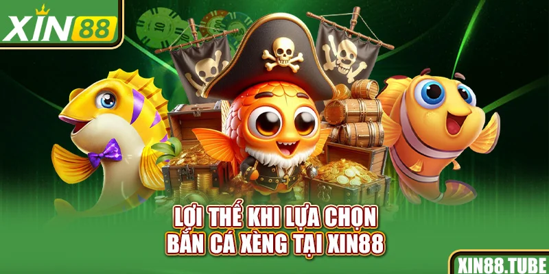 Lợi thế khi lựa chọn Bắn cá xèng tại Xin88