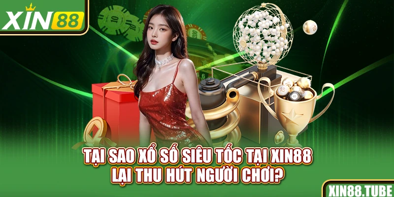 Tại sao xổ số siêu tốc tại Xin88 lại thu hút người chơi?